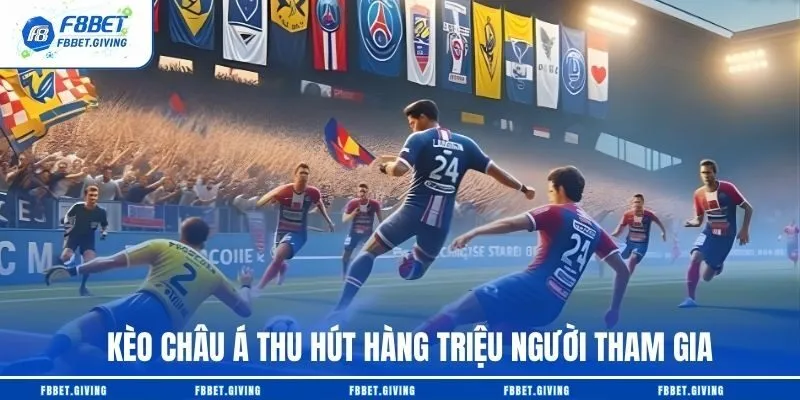 Kèo châu Á thu hút hàng triệu người tham gia